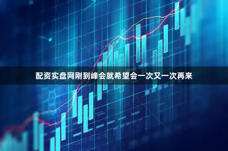 配资实盘网刚到峰会就希望会一次又一次再来