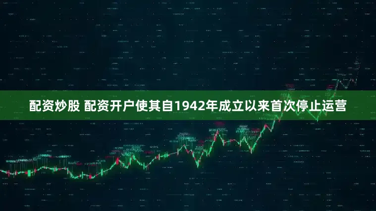 配资炒股 配资开户使其自1942年成立以来首次停止运营