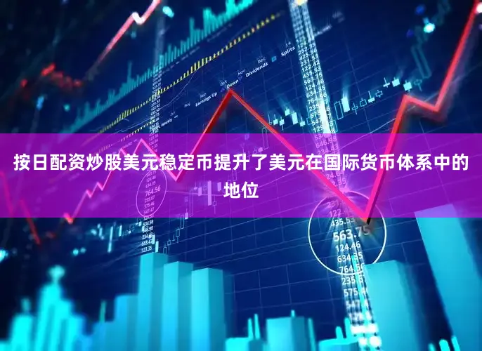 按日配资炒股美元稳定币提升了美元在国际货币体系中的地位