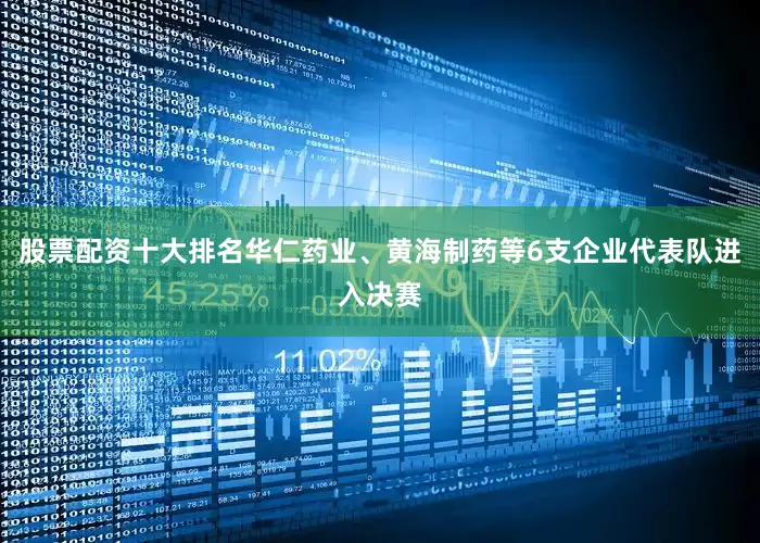 股票配资十大排名华仁药业、黄海制药等6支企业代表队进入决赛