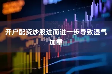 开户配资炒股进而进一步导致湿气加重