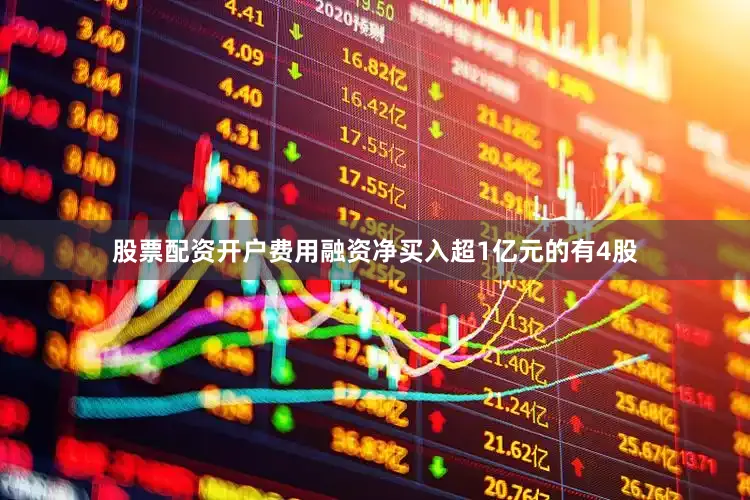 股票配资开户费用融资净买入超1亿元的有4股