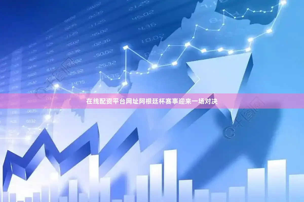 在线配资平台网址阿根廷杯赛事迎来一场对决