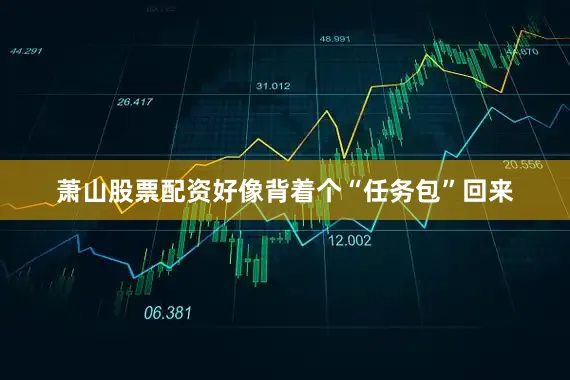 萧山股票配资好像背着个“任务包”回来