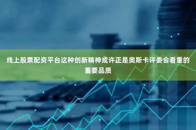 线上股票配资平台这种创新精神或许正是奥斯卡评委会看重的重要品质