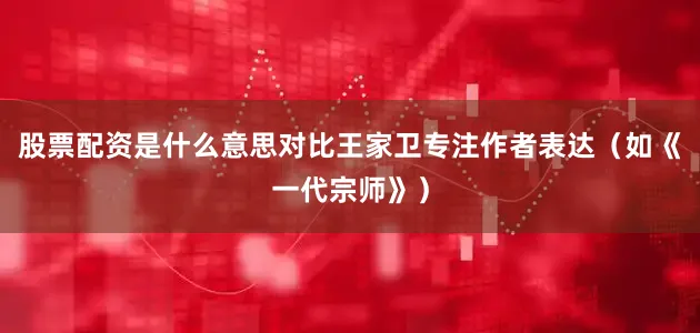 股票配资是什么意思对比王家卫专注作者表达（如《一代宗师》）