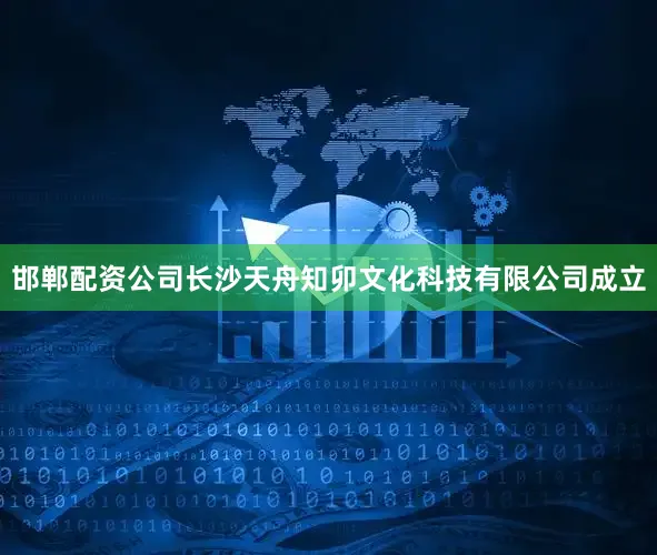 邯郸配资公司长沙天舟知卯文化科技有限公司成立