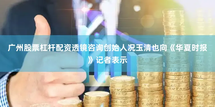 广州股票杠杆配资　　透镜咨询创始人况玉清也向《华夏时报》记者表示