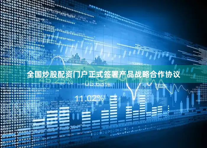 全国炒股配资门户正式签署产品战略合作协议