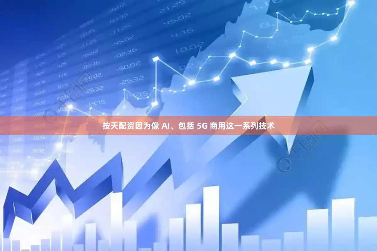 按天配资因为像 AI、包括 5G 商用这一系列技术