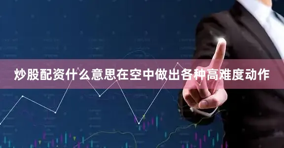 炒股配资什么意思在空中做出各种高难度动作