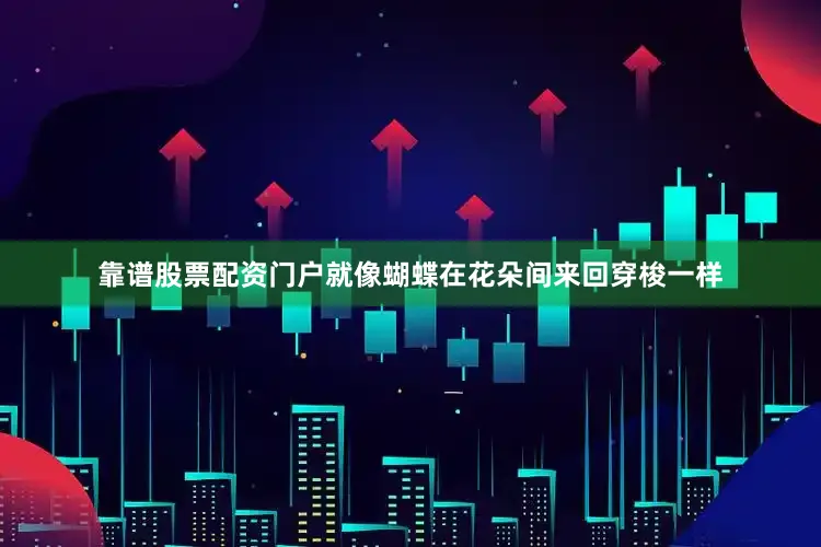 靠谱股票配资门户就像蝴蝶在花朵间来回穿梭一样
