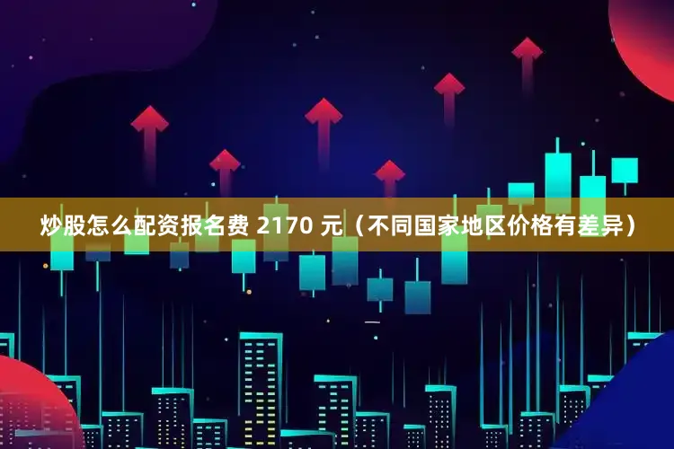 炒股怎么配资报名费 2170 元（不同国家地区价格有差异）