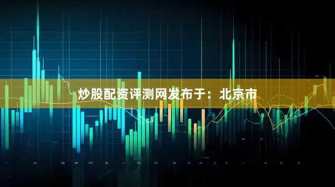 炒股配资评测网发布于：北京市