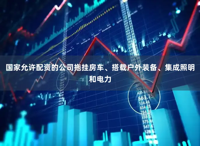 国家允许配资的公司拖挂房车、搭载户外装备、集成照明和电力