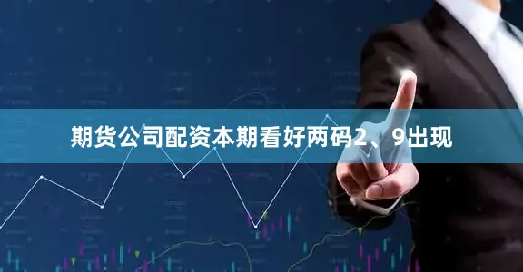 期货公司配资本期看好两码2、9出现
