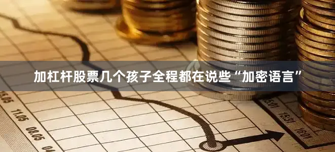加杠杆股票几个孩子全程都在说些“加密语言”