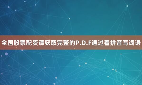 全国股票配资请获取完整的P.D.F通过看拼音写词语