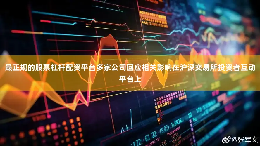 最正规的股票杠杆配资平台多家公司回应相关影响在沪深交易所投资者互动平台上