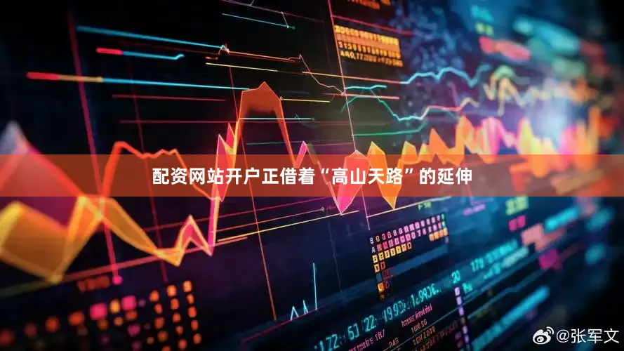 配资网站开户正借着“高山天路”的延伸