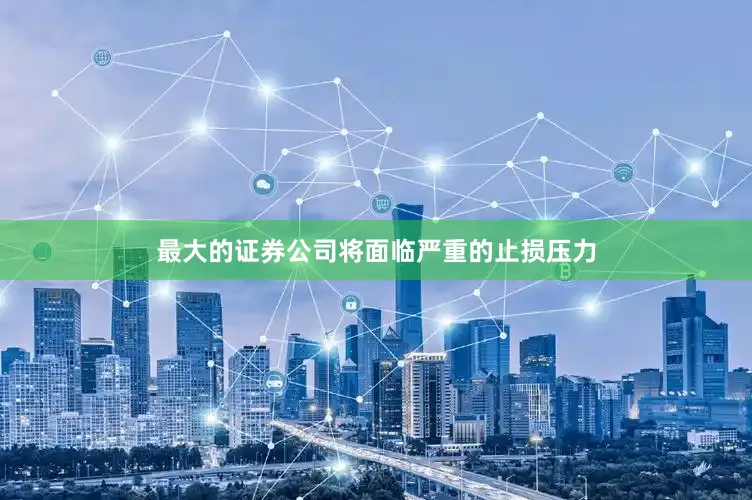 最大的证券公司将面临严重的止损压力