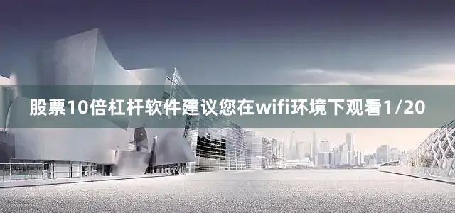 股票10倍杠杆软件建议您在wifi环境下观看1/20
