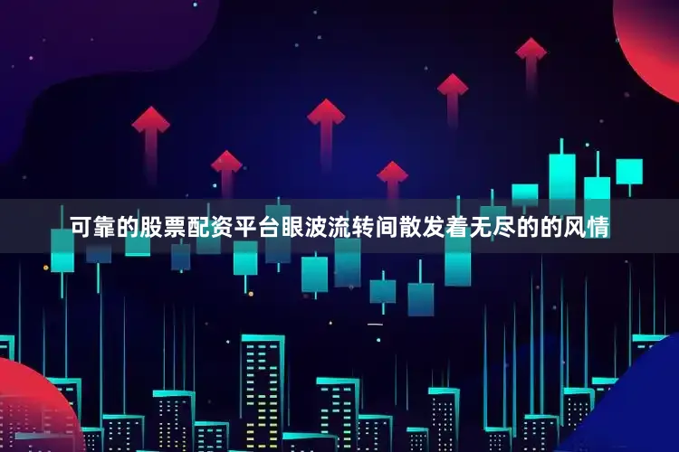 可靠的股票配资平台眼波流转间散发着无尽的的风情