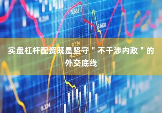 实盘杠杆配资既是坚守＂不干涉内政＂的外交底线
