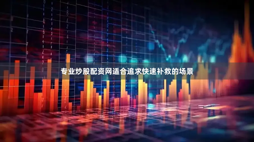 专业炒股配资网适合追求快速补救的场景