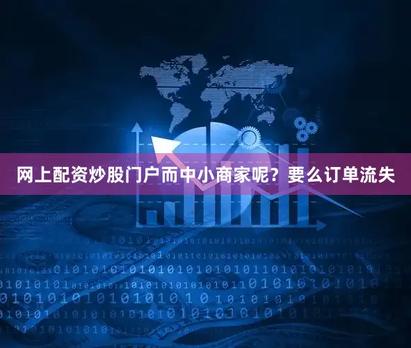 网上配资炒股门户而中小商家呢？要么订单流失