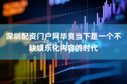 深圳配资门户网毕竟当下是一个不缺娱乐化内容的时代