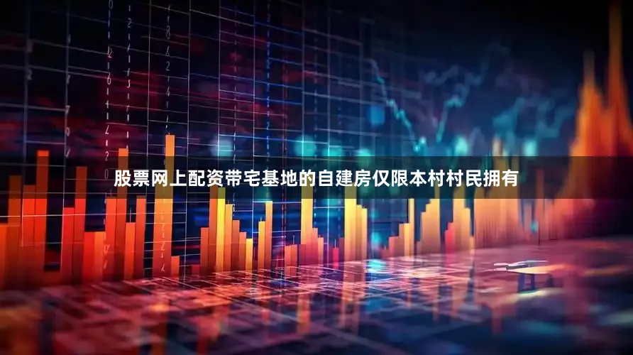 股票网上配资带宅基地的自建房仅限本村村民拥有
