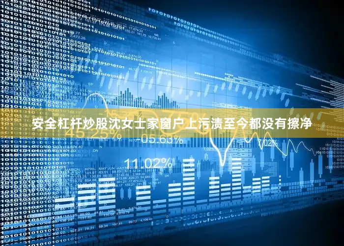 安全杠杆炒股沈女士家窗户上污渍至今都没有擦净
