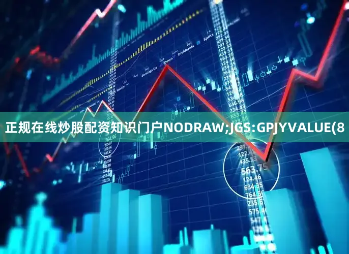 正规在线炒股配资知识门户NODRAW;JGS:GPJYVALUE(8