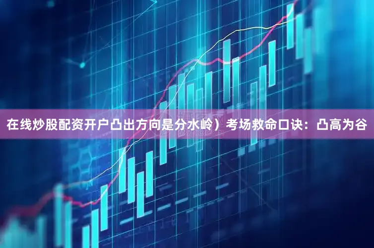 在线炒股配资开户凸出方向是分水岭)考场救命口诀:凸高为谷