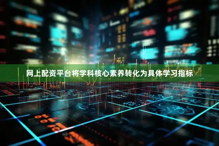 网上配资平台将学科核心素养转化为具体学习指标