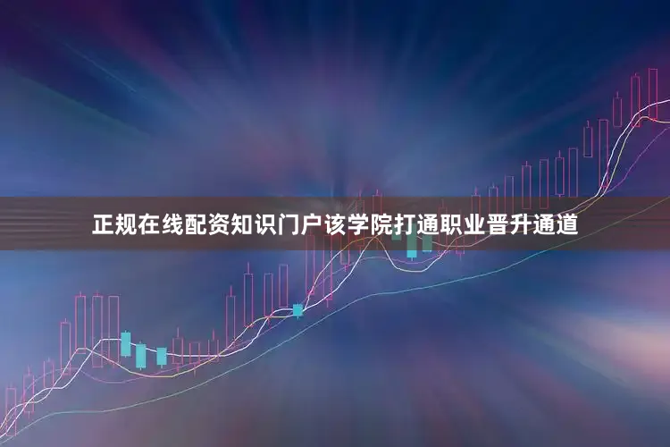正规在线配资知识门户该学院打通职业晋升通道