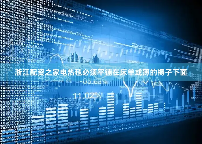 浙江配资之家电热毯必须平铺在床单或薄的褥子下面