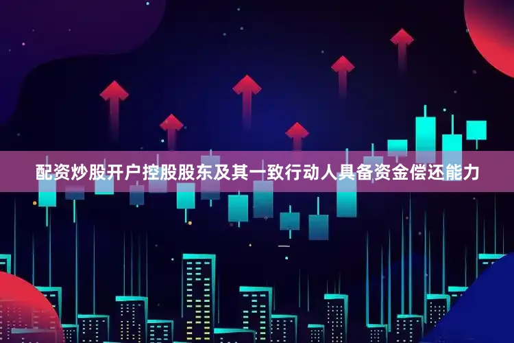 配资炒股开户控股股东及其一致行动人具备资金偿还能力