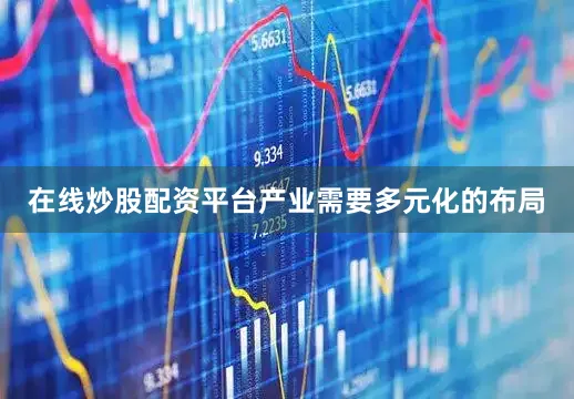 在线炒股配资平台产业需要多元化的布局