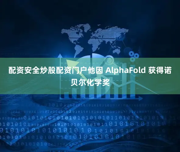 配资安全炒股配资门户他因 AlphaFold 获得诺贝尔化学奖